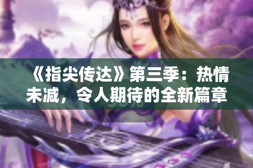《指尖传达》第三季：热情未减，令人期待的全新篇章!