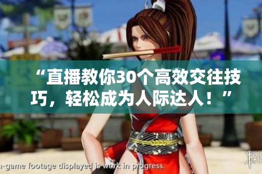 “直播教你30个高效交往技巧，轻松成为人际达人！”