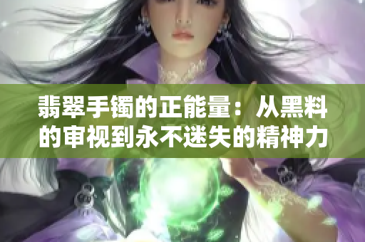 翡翠手镯的正能量：从黑料的审视到永不迷失的精神力量