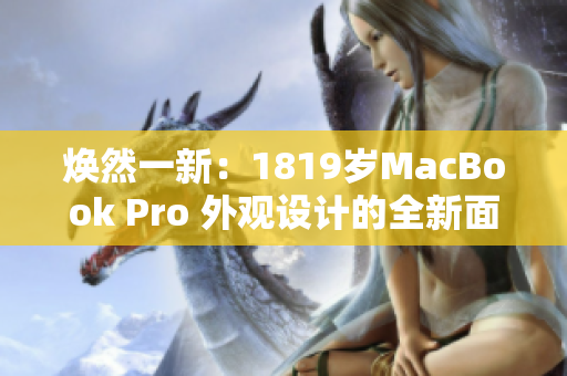 焕然一新：1819岁MacBook Pro 外观设计的全新面貌