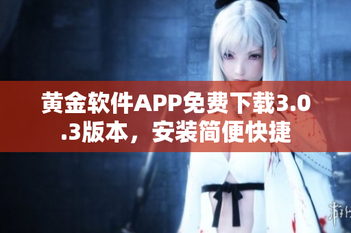 黄金软件APP免费下载3.0.3版本，安装简便快捷