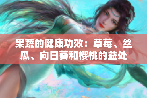 果蔬的健康功效：草莓、丝瓜、向日葵和樱桃的益处