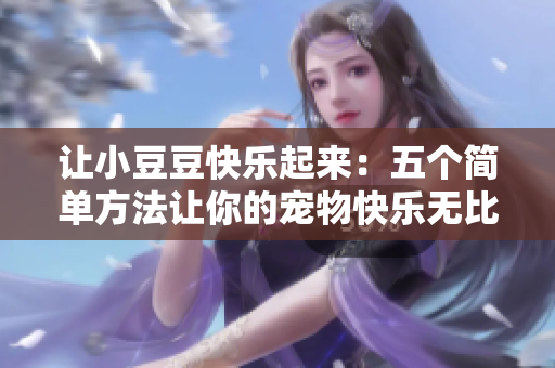 让小豆豆快乐起来：五个简单方法让你的宠物快乐无比
