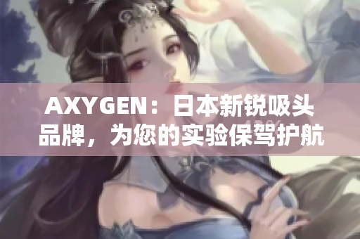 AXYGEN：日本新锐吸头品牌，为您的实验保驾护航