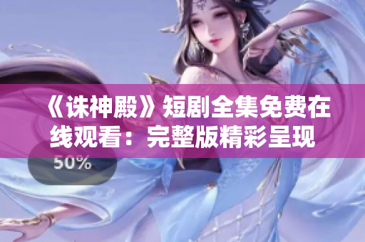 《诛神殿》短剧全集免费在线观看：完整版精彩呈现