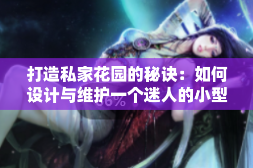 打造私家花园的秘诀：如何设计与维护一个迷人的小型花园