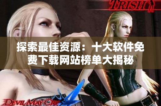 探索最佳资源：十大软件免费下载网站榜单大揭秘