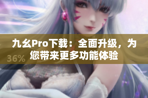 九幺Pro下载：全面升级，为您带来更多功能体验