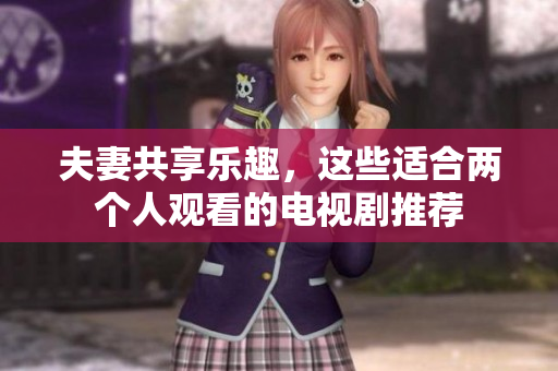 夫妻共享乐趣，这些适合两个人观看的电视剧推荐