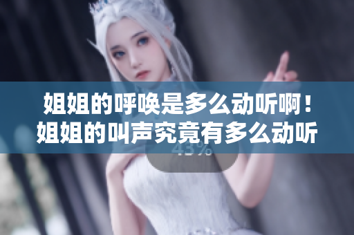 姐姐的呼唤是多么动听啊！姐姐的叫声究竟有多么动听？