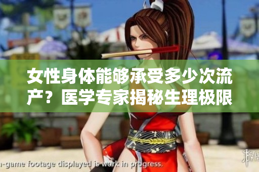 女性身体能够承受多少次流产？医学专家揭秘生理极限