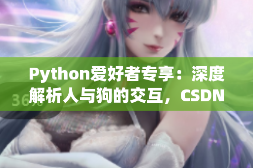 Python爱好者专享：深度解析人与狗的交互，CSDN带你领略大数据魅力