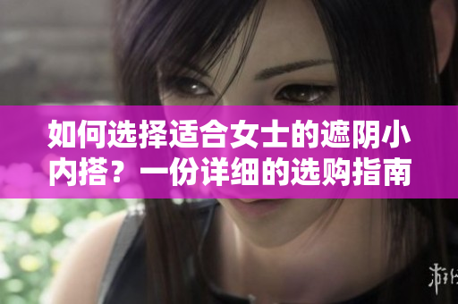 如何选择适合女士的遮阴小内搭？一份详细的选购指南