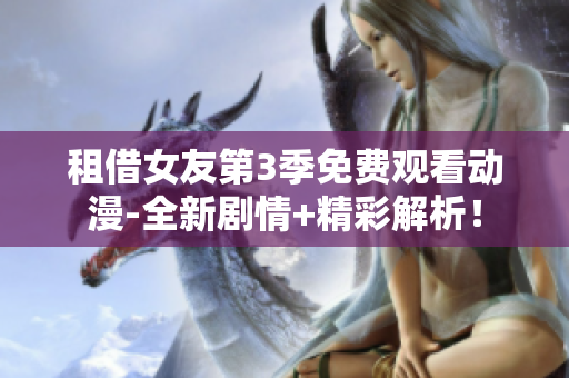 租借女友第3季免费观看动漫-全新剧情+精彩解析！