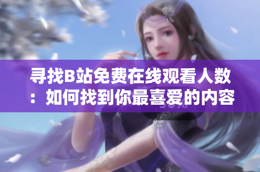 寻找B站免费在线观看人数：如何找到你最喜爱的内容？