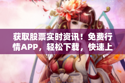 获取股票实时资讯！免费行情APP，轻松下载，快速上手