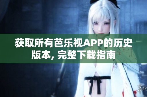 获取所有芭乐视APP的历史版本, 完整下载指南