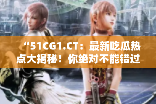 “51CG1.CT：最新吃瓜热点大揭秘！你绝对不能错过的详尽报道”