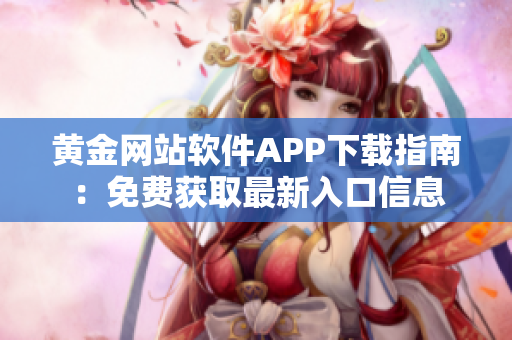 黄金网站软件APP下载指南：免费获取最新入口信息