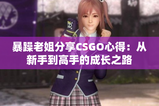 暴躁老姐分享CSGO心得：从新手到高手的成长之路