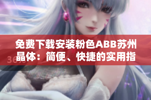 免费下载安装粉色ABB苏州晶体：简便、快捷的实用指南