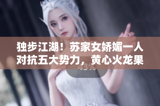独步江湖！苏家女娇媚一人对抗五大势力，黄心火龙果横空出世，引领新时代