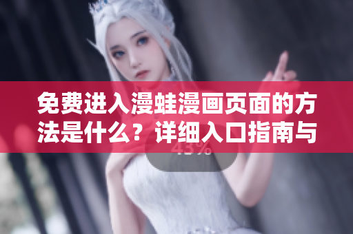 免费进入漫蛙漫画页面的方法是什么？详细入口指南与注意事项
