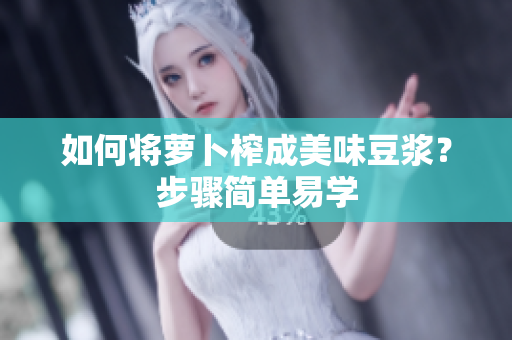 如何将萝卜榨成美味豆浆？步骤简单易学
