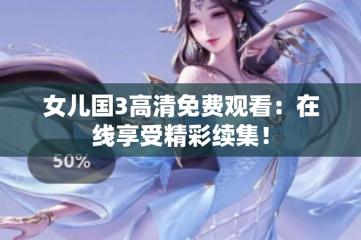 女儿国3高清免费观看：在线享受精彩续集！