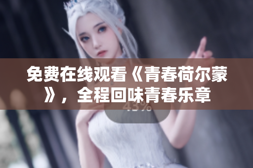 免费在线观看《青春荷尔蒙》，全程回味青春乐章
