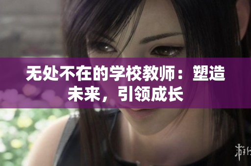 无处不在的学校教师：塑造未来，引领成长