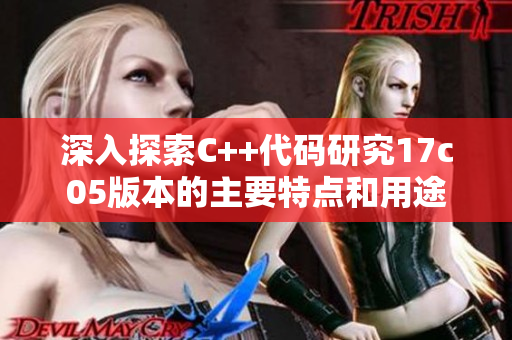 深入探索C++代码研究17c05版本的主要特点和用途