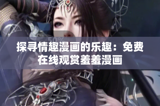 探寻情趣漫画的乐趣：免费在线观赏羞羞漫画