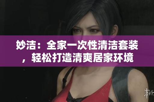 妙洁：全家一次性清洁套装，轻松打造清爽居家环境
