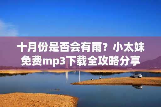 十月份是否会有雨？小太妹免费mp3下载全攻略分享