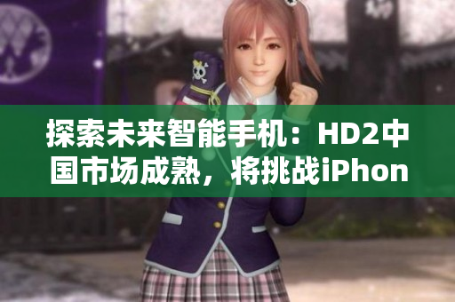 探索未来智能手机：HD2中国市场成熟，将挑战iPhone69的地位