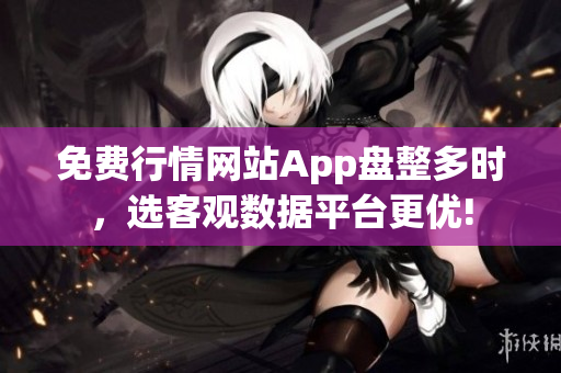 免费行情网站App盘整多时，选客观数据平台更优!