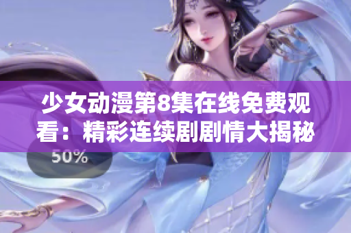 少女动漫第8集在线免费观看：精彩连续剧剧情大揭秘
