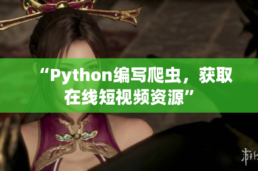 “Python编写爬虫，获取在线短视频资源”