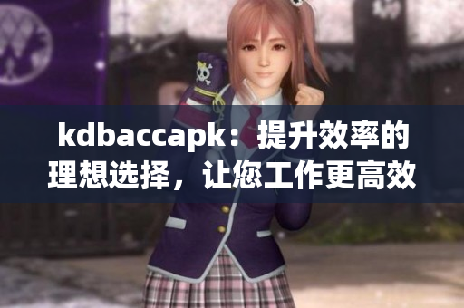 kdbaccapk：提升效率的理想选择，让您工作更高效