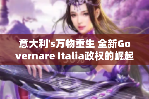 意大利's万物重生 全新Governare Italia政权的崛起