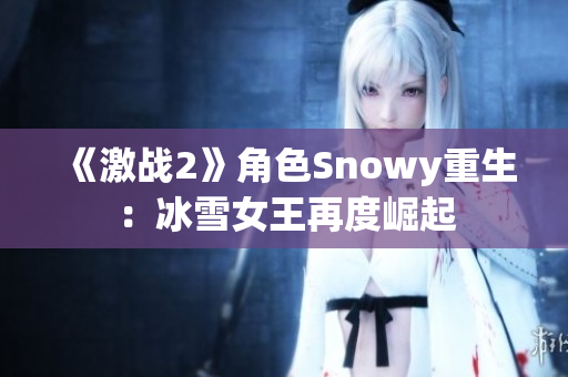 《激战2》角色Snowy重生：冰雪女王再度崛起
