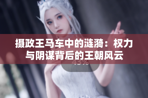 摄政王马车中的涟漪：权力与阴谋背后的王朝风云
