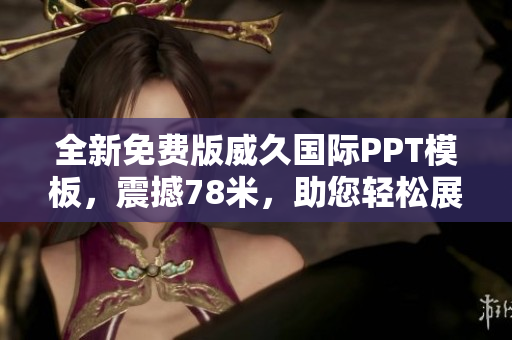 全新免费版威久国际PPT模板，震撼78米，助您轻松展示！
