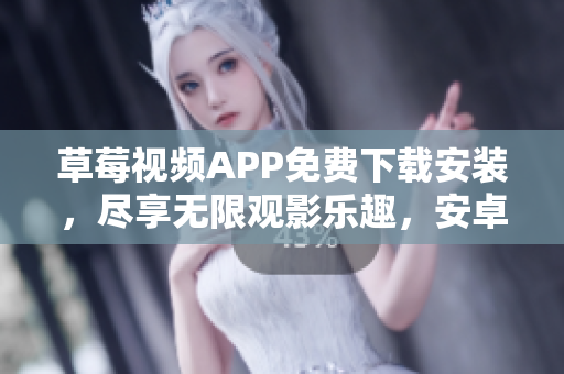 草莓视频APP免费下载安装，尽享无限观影乐趣，安卓苏州海量资源供您畅快观看