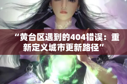 “黄台区遇到的404错误：重新定义城市更新路径”