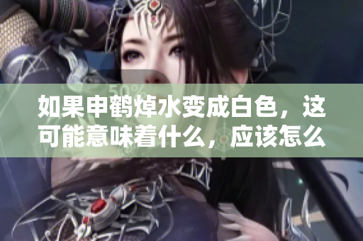 如果申鹤焯水变成白色，这可能意味着什么，应该怎么处理？