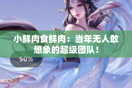 小鲜肉食鲜肉：当年无人敢想象的超级团队！