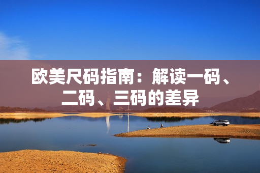 欧美尺码指南：解读一码、二码、三码的差异