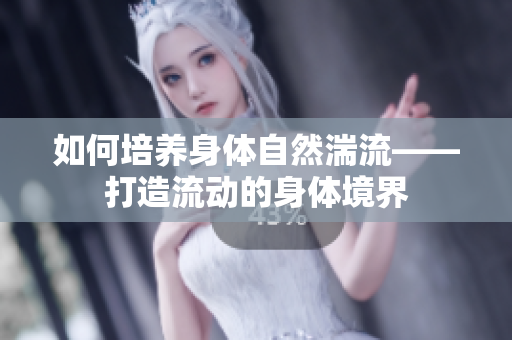 如何培养身体自然湍流——打造流动的身体境界